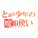 とある少年の魔眼使い（シャクガン）