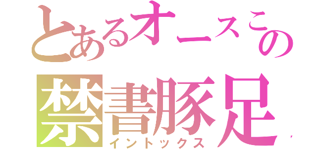 とあるオースこの禁書豚足（イントックス）