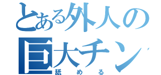 とある外人の巨大チンコ（舐める）