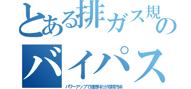 とある排ガス規のバイパス（パワーアップで低燃料だが環境汚染）