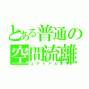 とある普通の空間流離（エアリアル）