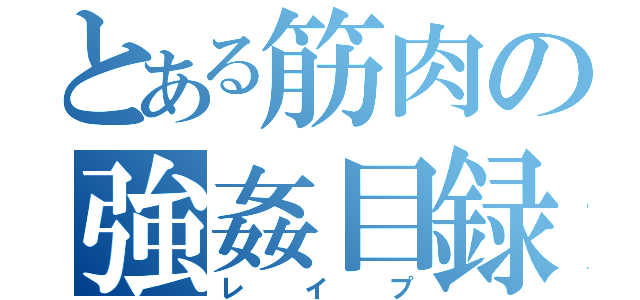 とある筋肉の強姦目録（レイプ）