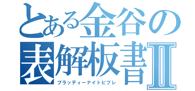 とある金谷の表解板書Ⅱ（ブラッディーナイトビブレ）