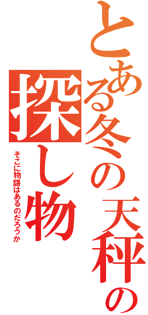 とある冬の天秤の探し物（そこに物語はあるのだろうか）