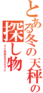 とある冬の天秤の探し物（そこに物語はあるのだろうか）