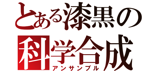 とある漆黒の科学合成（アンサンブル）