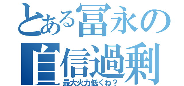 とある冨永の自信過剰（最大火力低くね？）