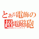 とある電飾の超電磁砲（シャンデリア）