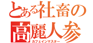 とある社畜の高麗人参（カフェインマスター）