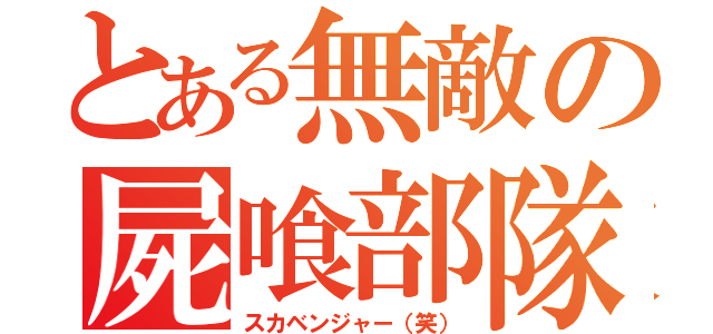 とある無敵の屍喰部隊（スカベンジャー（笑））