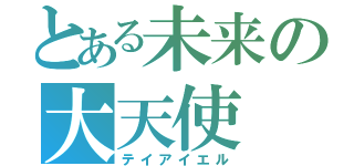 とある未来の大天使（テイアイエル）