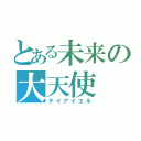 とある未来の大天使（テイアイエル）