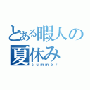 とある暇人の夏休み（ｓｕｍｍｅｒ）