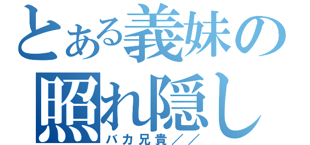 とある義妹の照れ隠し（バカ兄貴／／）