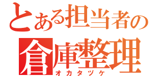 とある担当者の倉庫整理（オカタヅケ）