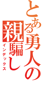 とある勇人の親騙し（インデックス）