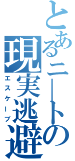 とあるニ＿トの現実逃避（エスケープ）