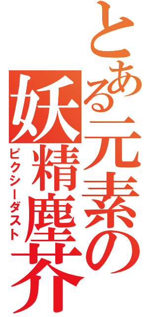 とある元素の妖精塵芥（ピクシーダスト）