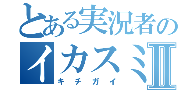 とある実況者のイカスミⅡ（キチガイ）