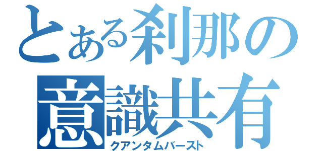 とある刹那の意識共有域（クアンタムバースト）