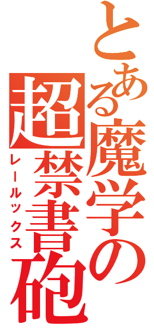 とある魔学の超禁書砲（レールックス）