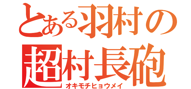 とある羽村の超村長砲（オキモチヒョウメイ）