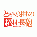 とある羽村の超村長砲（オキモチヒョウメイ）