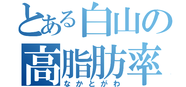 とある白山の高脂肪率（なかとがわ）