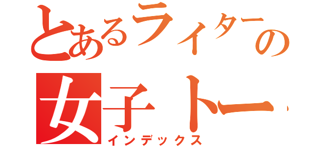 とあるライター達の女子トーク（インデックス）