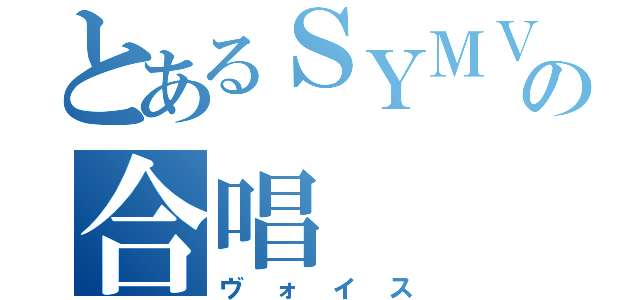 とあるＳＹＭＶＰの合唱（ヴォイス）