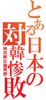 とある日本の対韓惨敗（岡田解任論再燃）