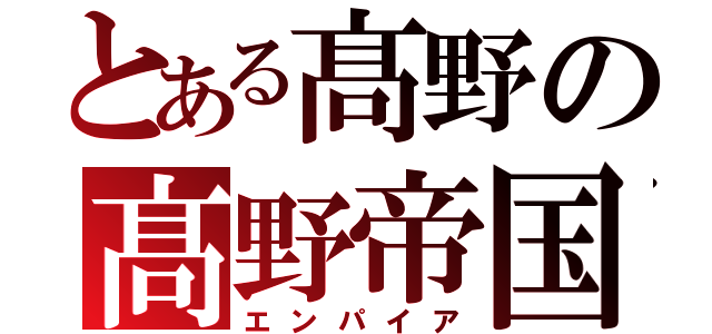 とある髙野の髙野帝国（エンパイア）