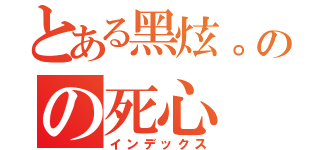 とある黑炫。のの死心（インデックス）