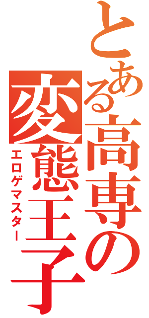 とある高専の変態王子（エロゲマスター）