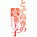 とある高専の変態王子（エロゲマスター）