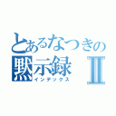 とあるなつきの黙示録Ⅱ（インデックス）