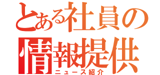 とある社員の情報提供（ニュース紹介）