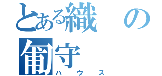 とある織の匍守（ハウス）