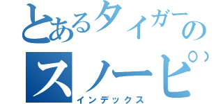 とあるタイガーのスノーピィー（インデックス）