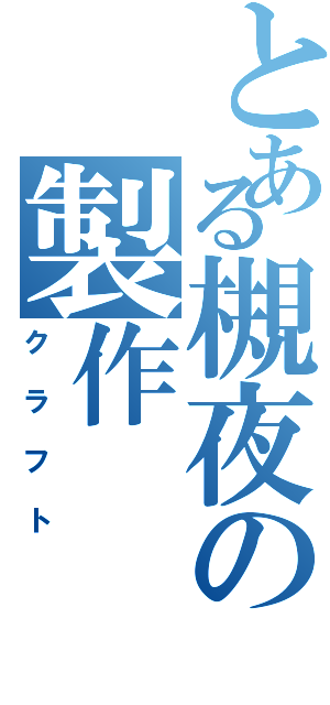 とある槻夜の製作（クラフト）