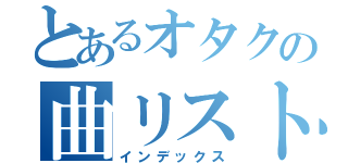 とあるオタクの曲リスト（インデックス）