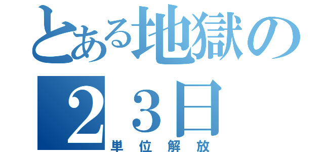 とある地獄の２３日（単位解放）