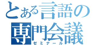 とある言語の専門会議（ゼミナール）