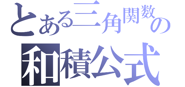 とある三角関数の和積公式（）