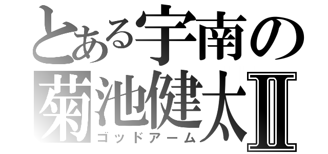 とある宇南の菊池健太Ⅱ（ゴッドアーム）