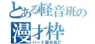 とある軽音班の漫才枠（ハード国外逃亡）