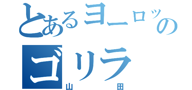 とあるヨーロッパのゴリラ（山田）