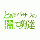 とあるバサラの捨て駒達（毛利軍）