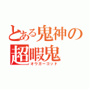 とある鬼神の超暇鬼（オウガーゴッド）