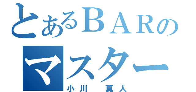 とあるＢＡＲのマスター（小川　真人）